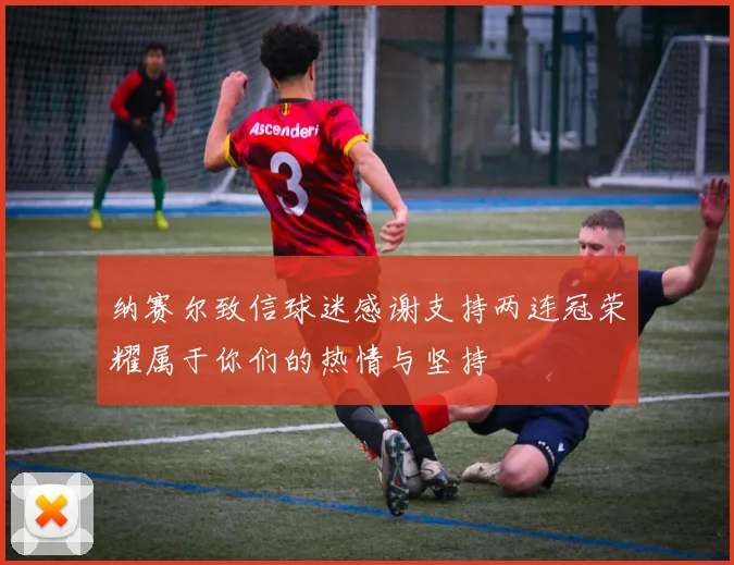 纳赛尔致信球迷感谢支持两连冠荣耀属于你们的热情与坚持