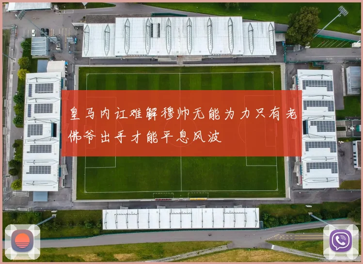 皇马内讧难解穆帅无能为力只有老佛爷出手才能平息风波