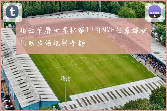 梅西荣膺世界杯第17日MVP任意球破门助力领跑射手榜
