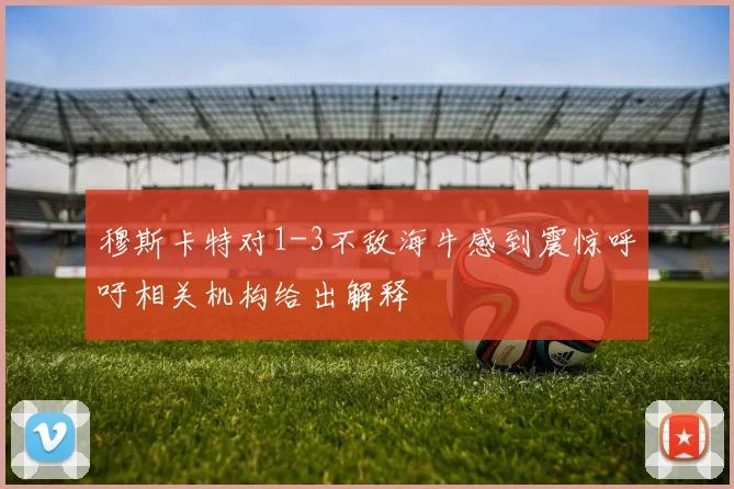 穆斯卡特对1-3不敌海牛感到震惊呼吁相关机构给出解释
