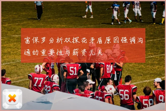 富保罗分析双探花矛盾原因强调沟通的重要性与薪资无关